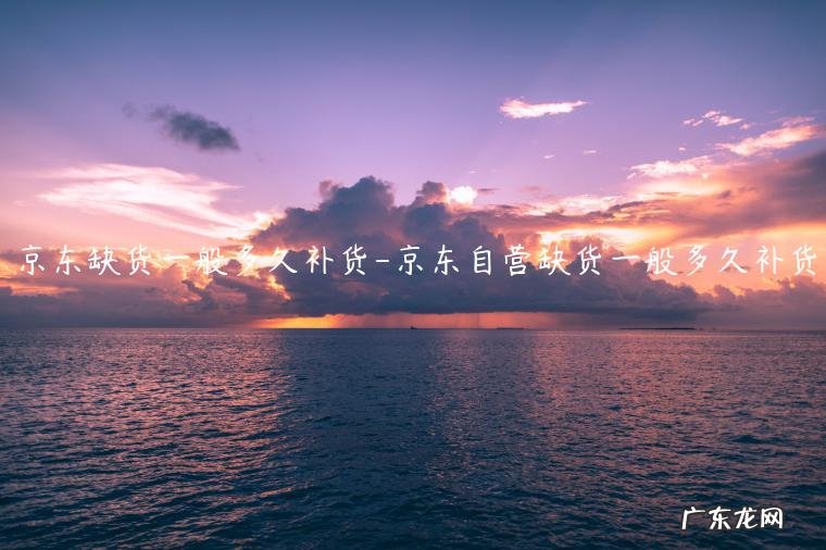 京东换货缺货怎么办 京东缺货一般多久补货