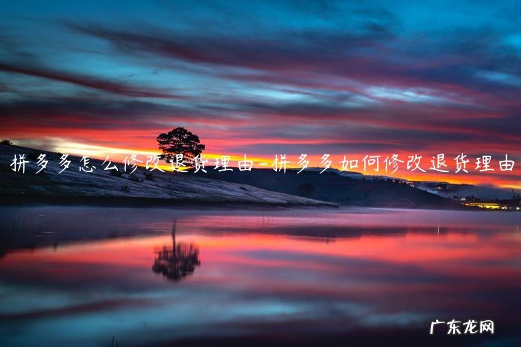 拼多多退货怎么说理由 拼多多怎么修改退货理由