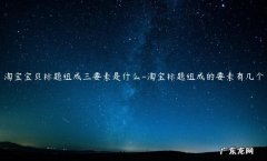 淘宝商品标题是什么 淘宝宝贝标题组成三要素是什么