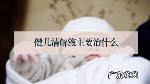 健儿清解液主要治什么