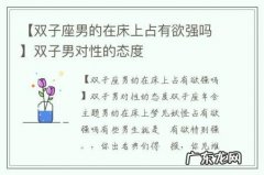 【双子座男的在床上占有欲强吗】双子男对性的态度