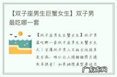 【双子座男生巨蟹女生】双子男最吃哪一套