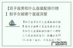 【双子座男和什么座最配排行榜】射手女被哪个星座深爱