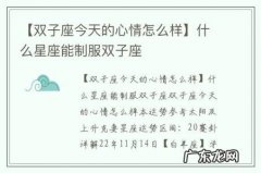 【双子座今天的心情怎么样】什么星座能制服双子座