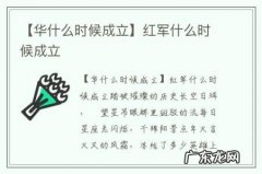 【华什么时候成立】红军什么时候成立