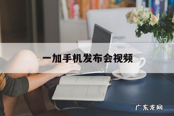 一加手机发布会视频,一加新机发布会