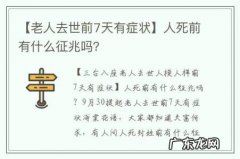 【老人去世前7天有症状】人死前有什么征兆吗？