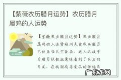 【紫薇农历腊月运势】农历腊月属鸡的人运势