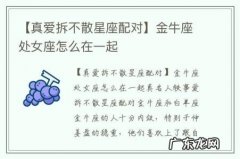 【真爱拆不散星座配对】金牛座处女座怎么在一起