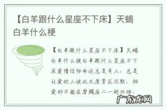 【白羊跟什么星座不下床】天蝎白羊什么梗