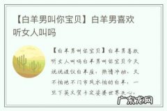 【白羊男叫你宝贝】白羊男喜欢听女人叫吗