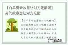 【白羊男会故意让对方吃醋吗】男的故意想让对方吃醋