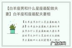 【白羊座男和什么星座最配做夫妻】白羊座和座最配夫妻相