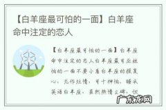 【白羊座最可怕的一面】白羊座命中注定的恋人