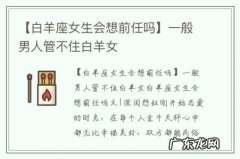【白羊座女生会想前任吗】一般男人管不住白羊女