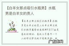 【白羊女那点吸引水瓶男】水瓶男是白羊女的贵人