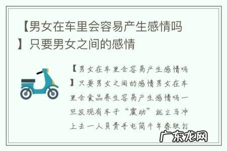 【男女在车里会容易产生感情吗】只要男女之间的感情