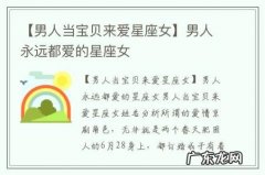 【男人当宝贝来爱星座女】男人永远都爱的星座女