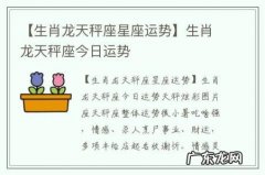 【生肖龙天秤座星座运势】生肖龙天秤座今日运势