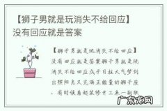 【狮子男就是玩消失不给回应】没有回应就是答案