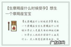 【生摩羯座什么时候受孕】想生一个摩羯座宝宝