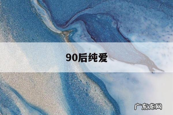 90后纯爱，95后爱情