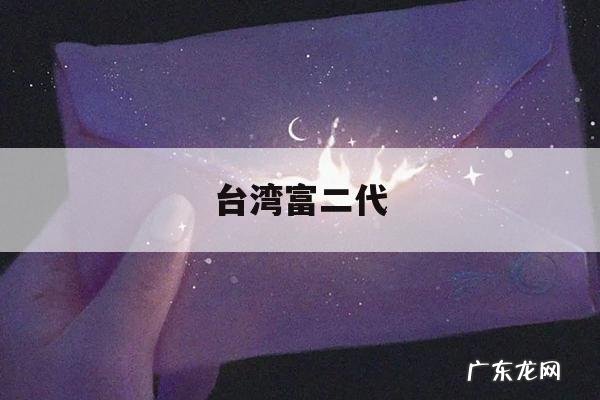 台湾富二代,台湾富二代明星有哪些