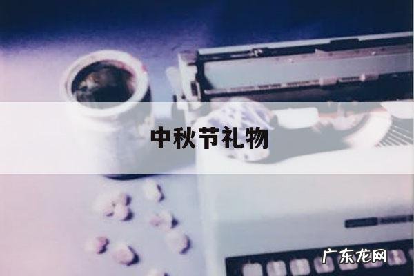 中秋节礼物「中秋节礼物排行榜前十名礼物」