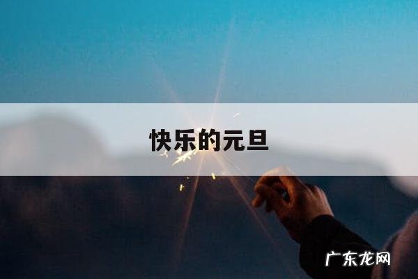 快乐的元旦「快乐的元旦作文300字三年级」