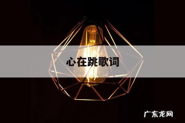 心在跳歌词「心在跳歌词大意」