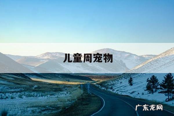 儿童周宠物「儿童周小宠物」