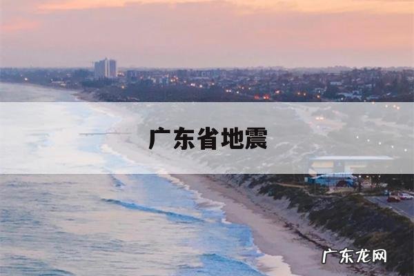 广东省地震-广东省地震局面试