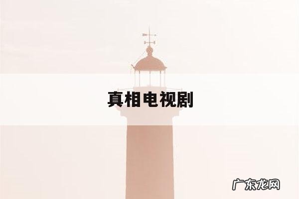 真相电视剧-真相电视剧谁是幕后黑手