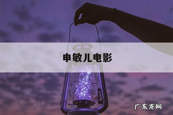 申敏儿电影-申敏儿演的电视剧最新