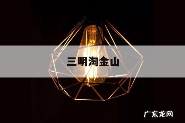 三明淘金山-三明淘金山图片