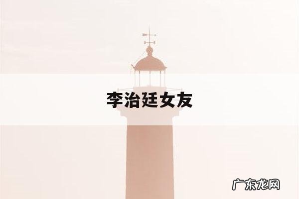 李治廷女友-李治廷女友是谁 李治廷女友大揭秘