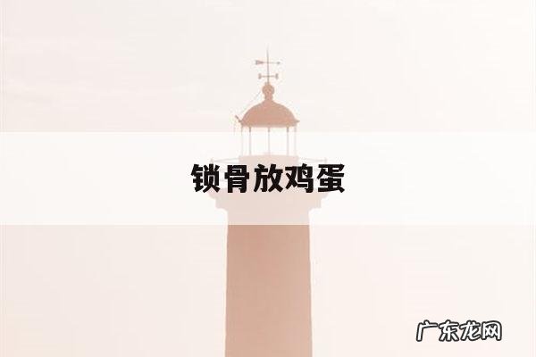 锁骨放鸡蛋,锁骨放鸡蛋什么意思