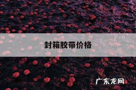 封箱胶带价格,封箱胶带价格淘宝