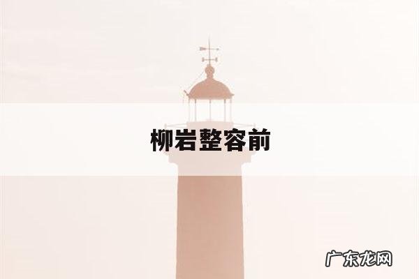 柳岩整容前,柳岩整容对比照