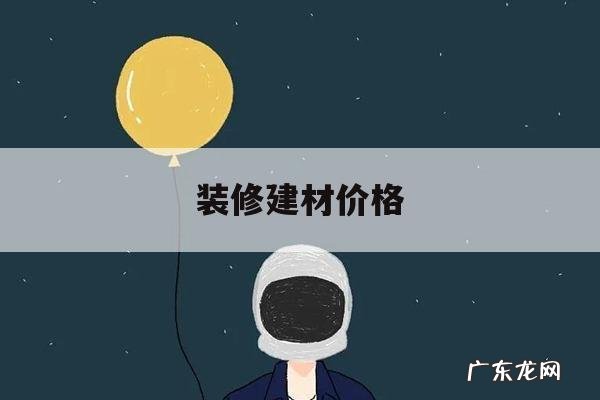 装修建材价格，装修建材价格对比一个app