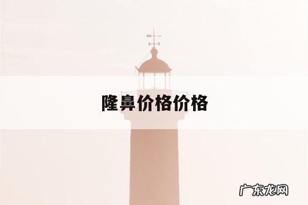 隆鼻价格价格,隆鼻价钱多少