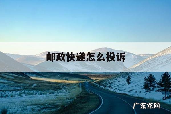 邮政快递怎么投诉「邮政快递投诉电话」