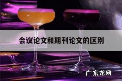 会议论文和期刊论文的区别「会议论文 期刊论文 学位论文有什么区别」
