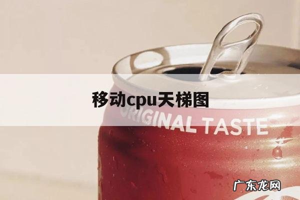 移动cpu天梯图「移动cpu天梯图2022年2月」