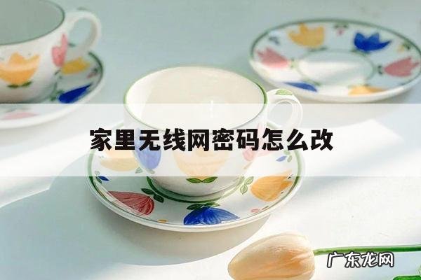 家里无线网密码怎么改「手机改家里无线网密码怎么改」
