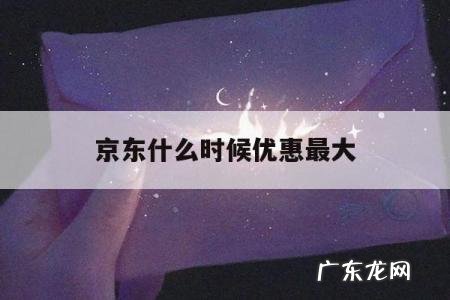 京东什么时候优惠最大「京东什么时间优惠大」