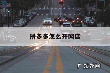 拼多多怎么开网店「拼多多开店流程步骤」