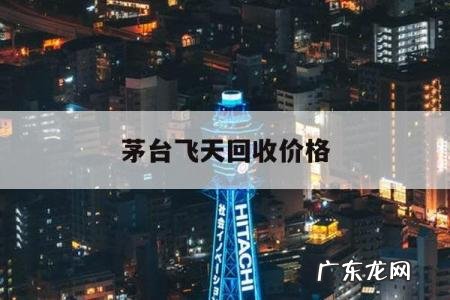茅台飞天回收价格,茅台飞天回收价格80年最新价格