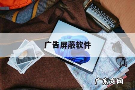 广告屏蔽软件「广告屏蔽软件app」