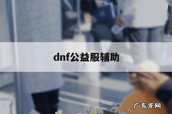 dnf公益服辅助「dnf公益服辅助贴吧」